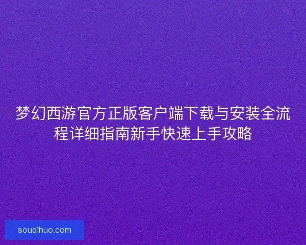 梦幻西游官方正版客户端下载与安装全流程详细指南新手快速上手攻略