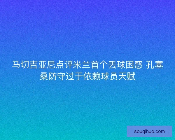 马切吉亚尼点评米兰首个丢球困惑 孔塞桑防守过于依赖球员天赋