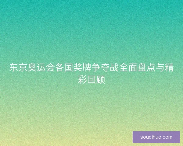 东京奥运会各国奖牌争夺战全面盘点与精彩回顾