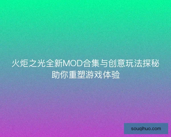 火炬之光全新MOD合集与创意玩法探秘助你重塑游戏体验